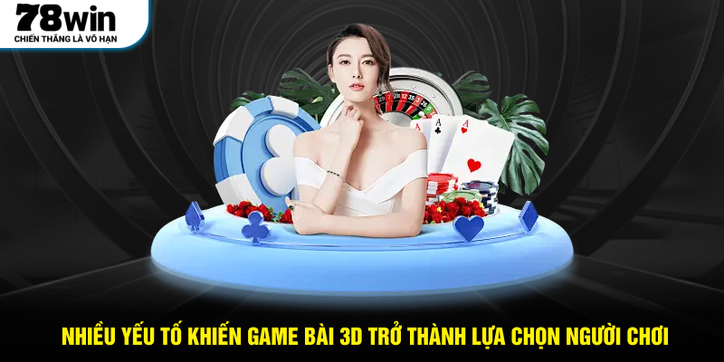 Nhiều yếu tố khiến Game bài 3D trở thành lựa chọn yêu thích của người chơi